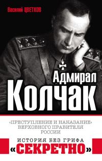 Обложка книги «Адмирал Колчак. «Преступление и наказание» Верховного правителя России»