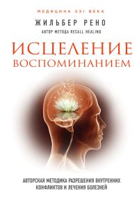 Обложка книги «Исцеление воспоминанием. Авторская методика разрешения внутренних конфликтов и лечения болезней»