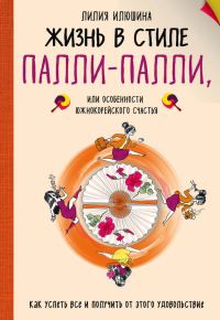 Обложка книги «Жизнь в стиле Палли-палли, или Особенности южнокорейского счастья. Как успеть все и получить от этого удовольствие»