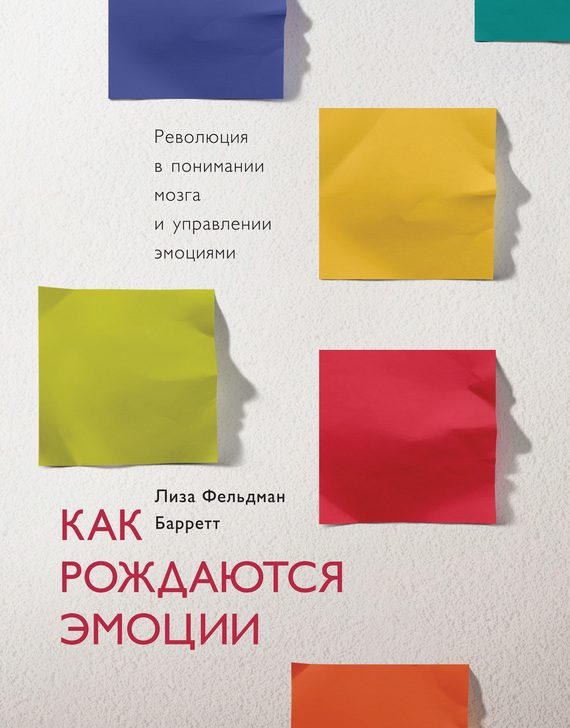 Обложка книги «Как рождаются эмоции. Революция в понимании мозга и управлении эмоциями»