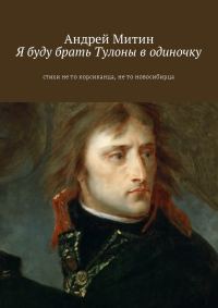 Обложка книги «Я буду брать Тулоны в одиночку. Стихи не то корсиканца, не то новосибирца»