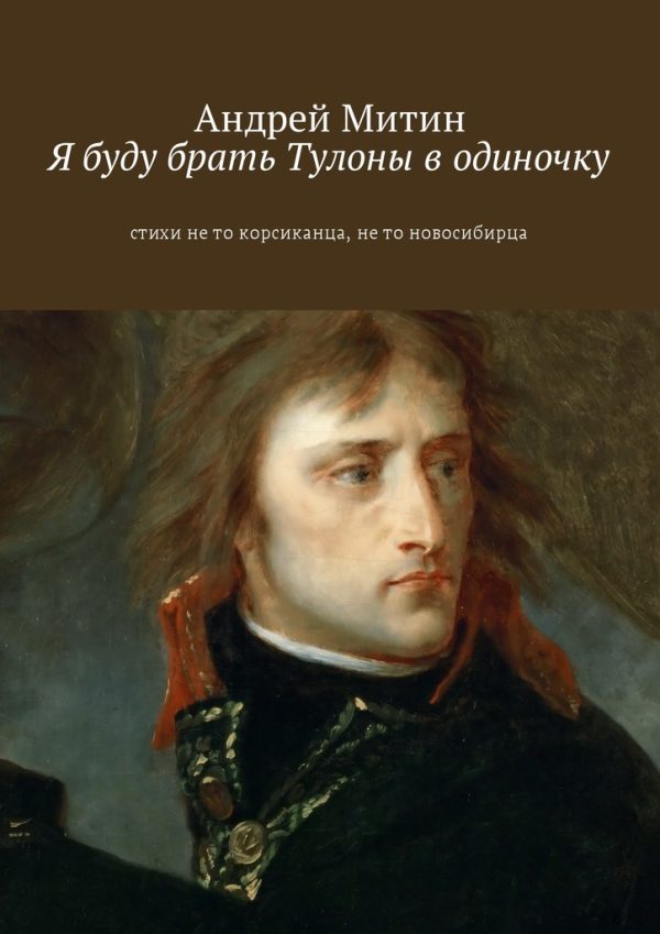 Обложка книги «Я буду брать Тулоны в одиночку. Стихи не то корсиканца, не то новосибирца»