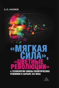Обложка книги ««Мягкая сила», «цветные революции» и технологии смены политических режимов в начале XXI века»