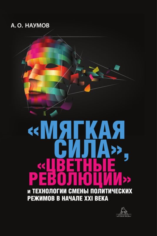Обложка книги ««Мягкая сила», «цветные революции» и технологии смены политических режимов в начале XXI века»