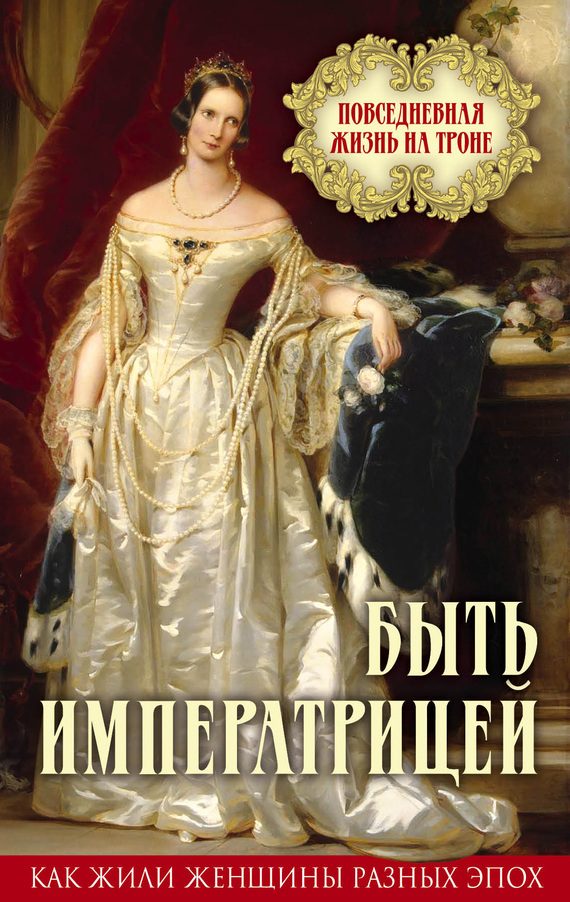 Обложка книги «Быть императрицей. Повседневная жизнь на троне»
