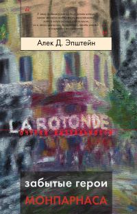 Обложка книги «Забытые герои Монпарнаса Художественный мир русско/еврейского Парижа, его спасители и хранители»