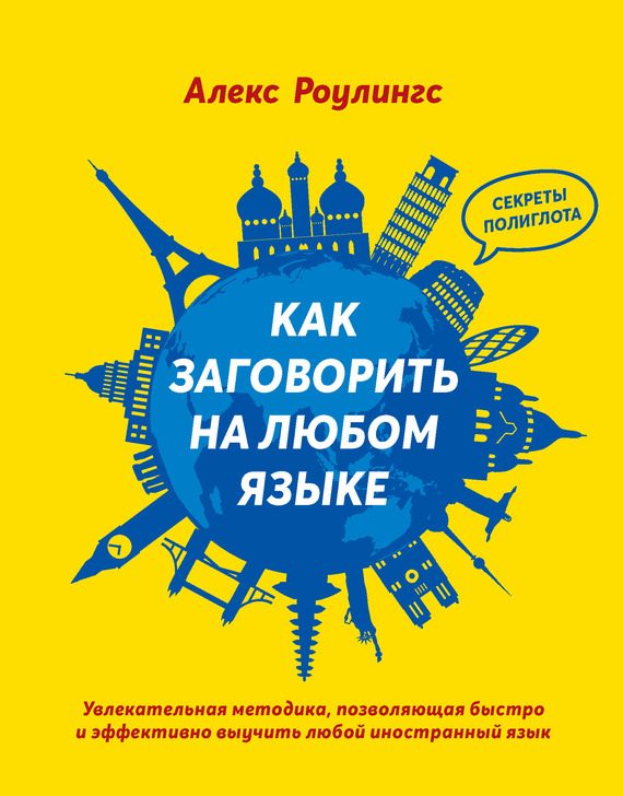 Обложка книги «Как заговорить на любом языке. Увлекательная методика, позволяющая быстро и эффективно выучить любой иностранный язык»