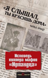 Обложка книги ««Я слышал, ты красишь дома». Исповедь киллера мафии «Ирландца»»