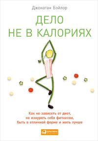 Обложка книги «Дело не в калориях. Как не зависеть от диет, не изнурять себя фитнесом, быть в отличной форме и жить лучше»