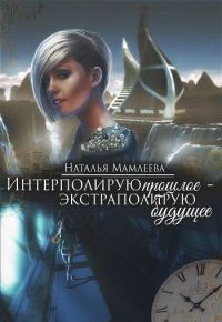 Обложка книги «Интерполирую прошлое - Экстраполирую будущее (дилогия) (СИ)»