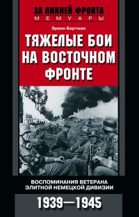 Обложка книги «Тяжелые бои на Восточном фронте. Воспоминания ветерана элитной немецкой дивизии. 1939—1945»