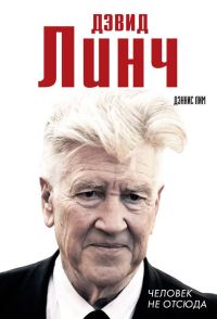Обложка книги «Дэвид Линч. Человек не отсюда»
