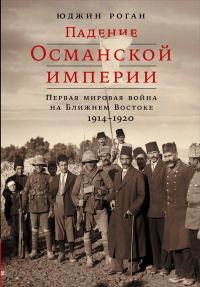 Обложка книги «Падение Османской империи. Первая мировая война на Ближнем Востоке, 1914–1920»