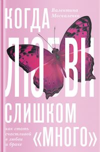 Обложка книги «Когда любви «слишком много». Как стать счастливой в любви и браке»