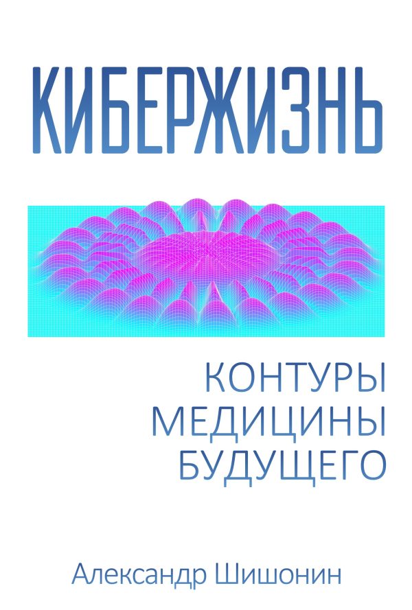Обложка книги «Кибержизнь. Контуры медицины будущего»