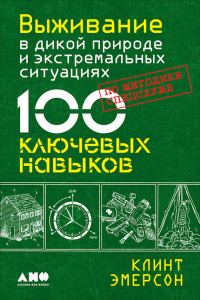 Обложка книги «Выживание в дикой природе и экстремальных ситуациях. 100 ключевых навыков по методике спецслужб»