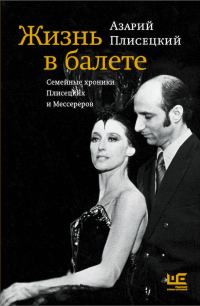 Обложка книги «Жизнь в балете. Семейные хроники Плисецких и Мессереров»