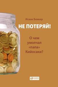 Обложка книги «Не потеряй! О чем умолчал «папа» Кийосаки? Философия здравого смысла для частного инвестора»