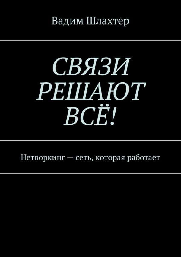 Обложка книги «Связи решают всё! Нетворкинг – сеть, которая работает»