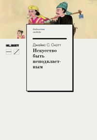 Обложка книги «Искусство быть неподвластным. Анархическая история высокогорий Юго-Восточной Азии»