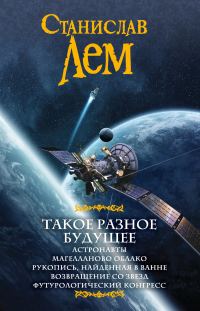 Обложка книги «Такое разное будущее: Астронавты. Магелланово облако. Рукопись, найденная в ванне. Возвращение со звезд. Футурологический конгресс (сборник)»
