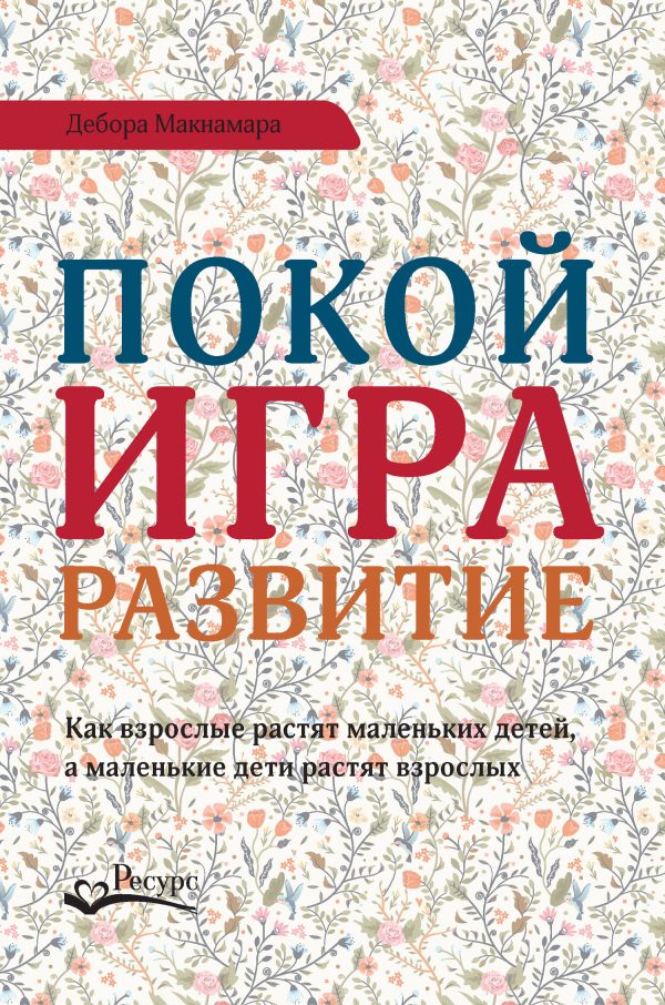 Обложка книги «Покой, игра, развитие. Как взрослые растят маленьких детей, а маленькие дети растят взрослых»