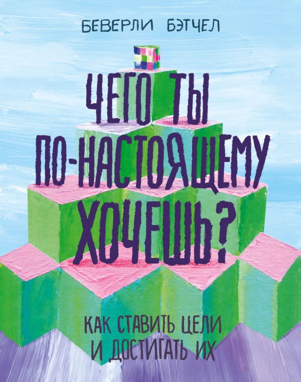 Обложка книги «Чего ты по-настоящему хочешь? Как ставить цели и достигать их»