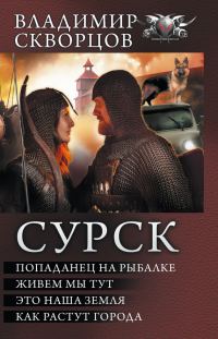 Обложка книги «Сурск - Попаданец на рыбалке. Живём мы тут. Это наша земля. Как растут города»