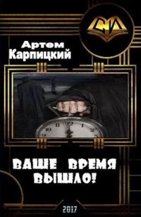 Обложка книги «Ваше время вышло! (СИ)»