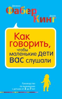 Обложка книги «Как говорить, чтобы маленькие дети вас слушали. Руководство по выживанию с детьми от 2 до 7 лет»