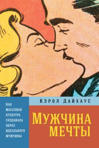 Обложка книги «Мужчина мечты. Как массовая культура создавала образ идеального мужчины»