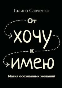 Обложка книги «От «хочу» к «имею». Магия осознанных желаний»