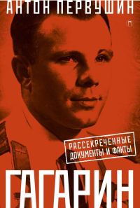 Обложка книги «Юрий Гагарин. Один полет и вся жизнь. Полная биография первого космонавта планеты Земля»