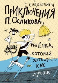 Обложка книги «Приключения П. Осликова, ребёнка, который хотел как лучше»