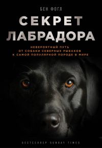 Обложка книги «Секрет лабрадора. Невероятный путь от собаки северных рыбаков к самой популярной породе в мире»