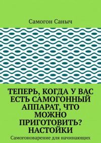 Обложка книги «Теперь, когда у вас есть самогонный аппарат, что можно приготовить? Настойки»
