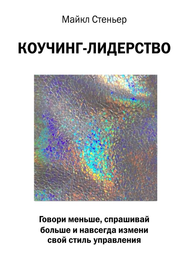 Обложка книги «Коучинг-лидерство. Говори меньше, спрашивай больше и навсегда измени свой стиль управления»