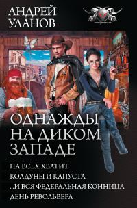 Обложка книги «Однажды на Диком Западе - На всех хватит. Колдуны и капуста. …И вся федеральная конница. День револьвера»