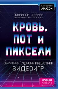 Обложка книги «Кровь, пот и пиксели. Обратная сторона индустрии видеоигр. 2-е издание»