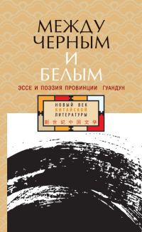 Обложка книги «Между черным и белым. Эссе и поэзия провинции Гуандун»
