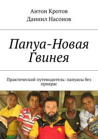 Обложка книги «Папуа - Новая Гвинея. Практический путеводитель: папуасы без прикрас»