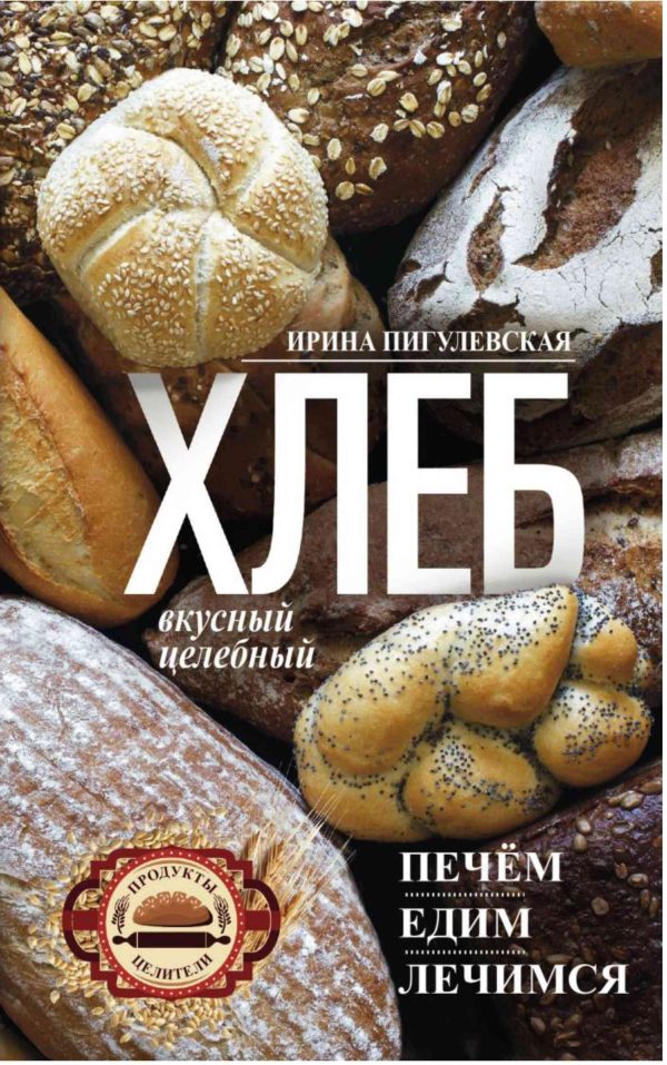 Обложка книги «Хлеб вкусный, целебный. Печем, едим, лечимся»