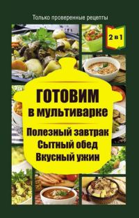 Обложка книги «Готовим в мультиварке. Полезный завтрак. Сытный обед. Вкусный ужин»