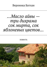 Обложка книги «Масло айвы — три дихрама, сок мирта, сок яблоневых цветов…»