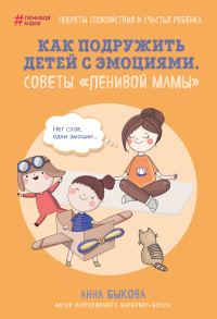 Обложка книги «Как подружить детей с эмоциями. Советы «ленивой мамы»»