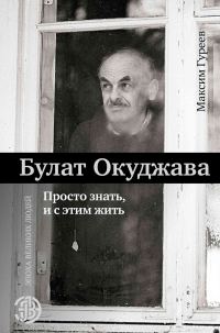 Обложка книги «Булат Окуджава. Просто знать и с этим жить»