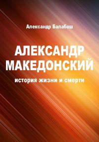 Обложка книги «Александр Македонский. История жизни и смерти»