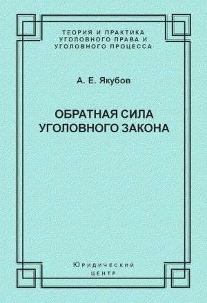 Обложка книги «Обратная сила уголовного закона: некоторые проблемы совершенствования Уголовного кодекса Российской Федерации»