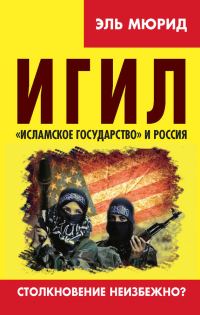 Обложка книги «ИГИЛ. «Исламское государство» и Россия. Столкновение неизбежно?»