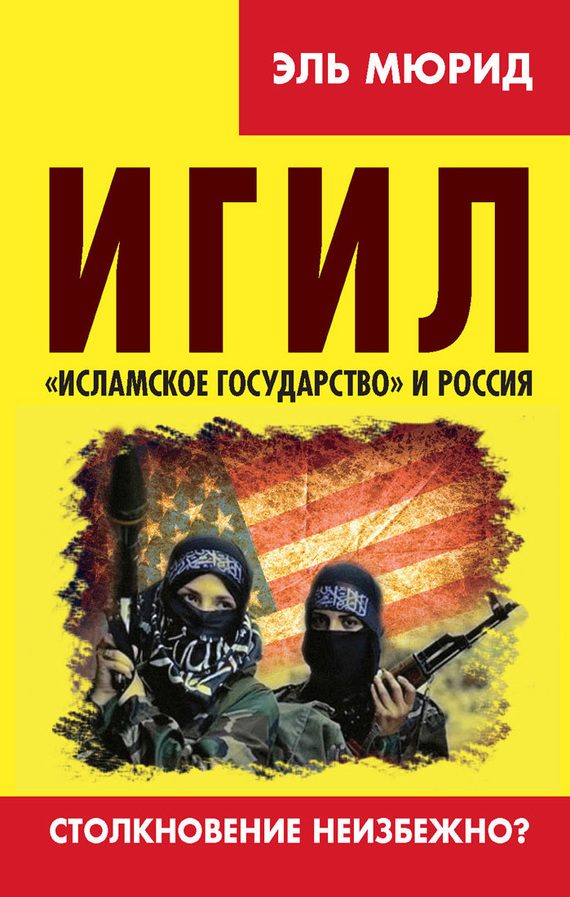 Обложка книги «ИГИЛ. «Исламское государство» и Россия. Столкновение неизбежно?»
